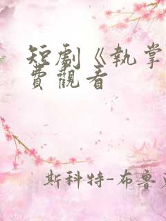 短剧《执掌》免费观看