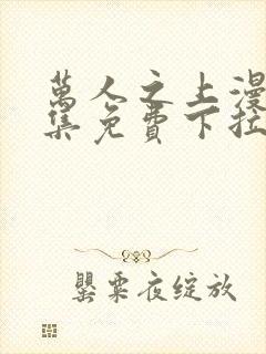 万人之上漫画全集免费下拉式