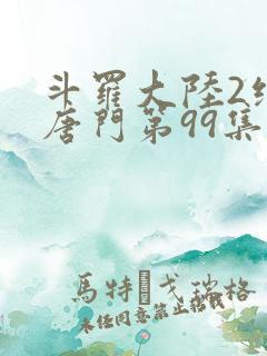 斗罗大陆2绝世唐门第99集