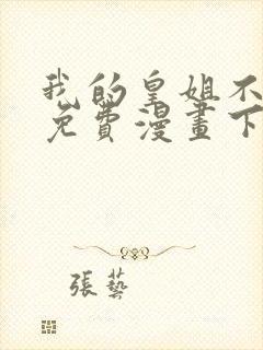 我的皇姐不好惹免费漫画下拉式