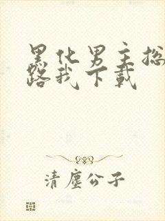 黑化男主总想套路我下载