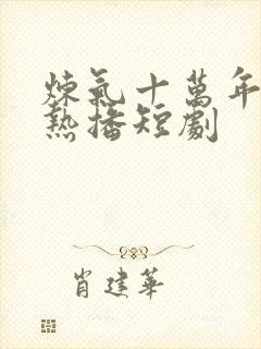 炼气十万年楚阳热播短剧