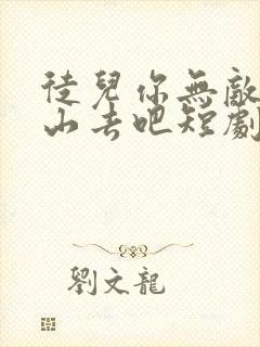 徒儿你无敌了下山去吧短剧免费高清完整版