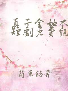 真千金她不好惹短剧免费观看全集