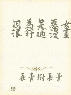 因为是恶女所以很舒适漫画免费下拉