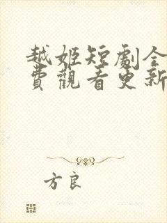 越姬短剧全集免费观看更新时间