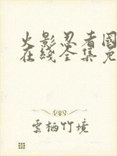 火影忍者国语版在线全集免费观看