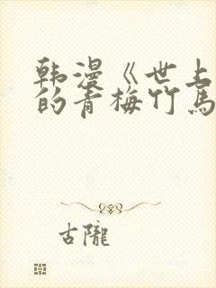 韩漫《世上最好的青梅竹马》小说