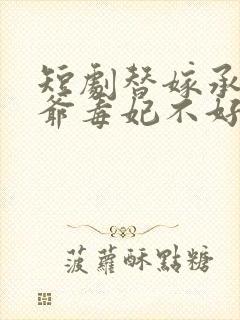 短剧替嫁承欢王爷毒妃不好惹