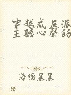 穿越成反派被女主听心声的小说