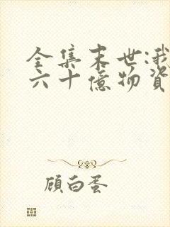 全集末世:我囤六十亿物资躺赢全世界