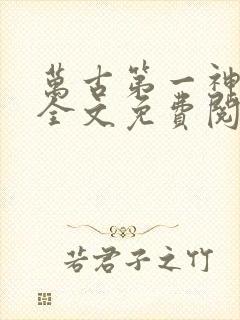 万古第一神小说全文免费阅读无弹窗