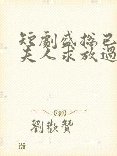 短剧盛总已老实夫人求放过在线观看第一季