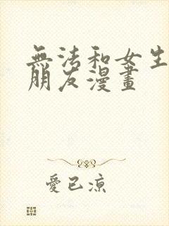 无法和女生成为朋友漫画