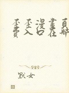 歪歪漫画页面免费入口在哪