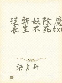 从斩妖除魔开始长生不死txt下载全本