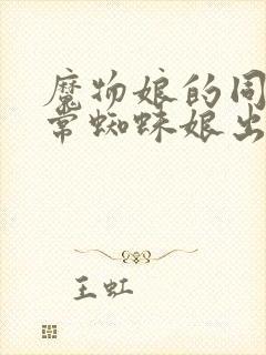 魔物娘的同居日常蜘蛛娘出场集数