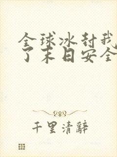 全球冰封我打造了末日安全屋周可儿