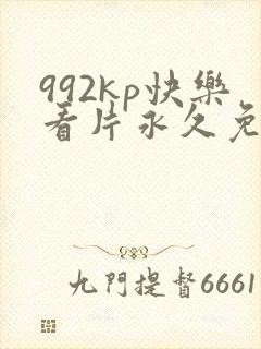 992kp快乐看片永久免费网址
