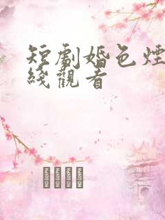 短剧婚色烟烟在线观看