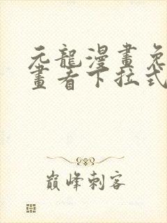 元龙漫画免费漫画看下拉式奇漫屋