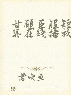 甘愿臣服短剧全集在线播放免费观看