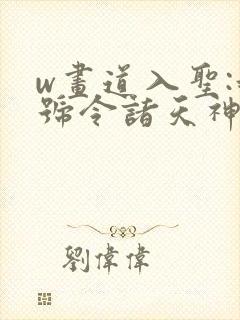 w画道入圣:我号令诸天神魔》