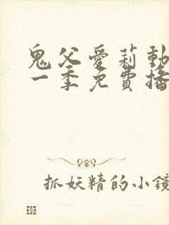 鬼父爱莉动漫第一季免费播放全集