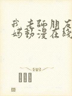 我老师朋友的妈妈动漫在线观看