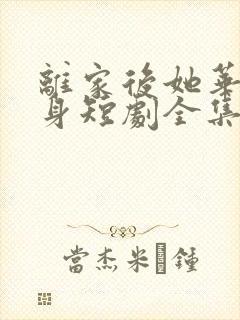 离家后她华丽转身短剧全集一口气看完