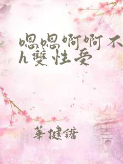 嗯嗯啊啊不要高h双性受