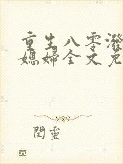 重生八零泼辣小媳妇全文免费阅读