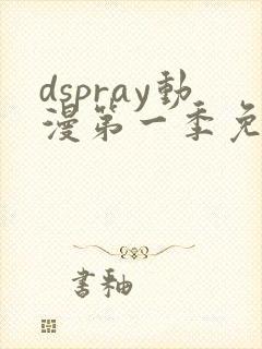 dspray动漫第一季免费播放