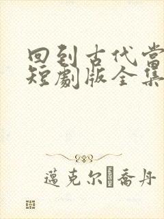 回到古代当太监短剧版全集在线观看