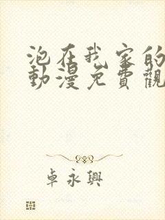 泡在我家的辣妹动漫免费观看第一季