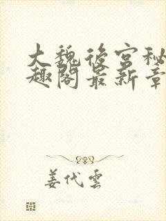 大魏后宫秘史笔趣阁最新章节阅读