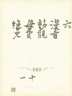 绝母动漫六集全免费观看