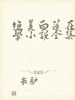 绝美白莲在线教学小说全集阅读