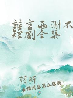 谁言西洲不知意短剧全集