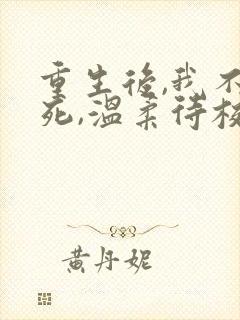 重生后,我不作死,温柔待校草男友小说阅