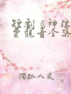 短剧《神狼》免费观看全集