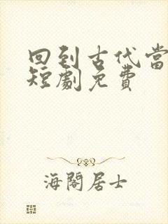 回到古代当太子短剧免费