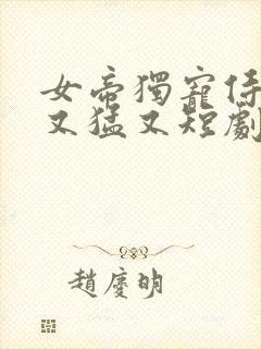 女帝独宠侍卫他又猛又短剧在线免费看