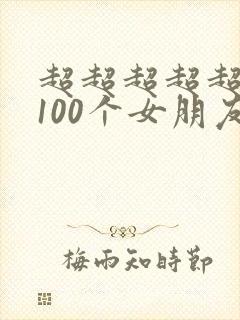 超超超超超喜欢100个女朋友