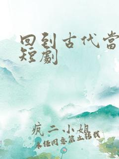 回到古代当纨绔短剧