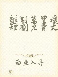 离别万里遥无期短剧免费大结局