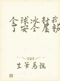 全球冰封我打造了安全屋动漫