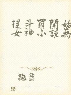 从斗罗开始俘获女神小说无删减在线阅读