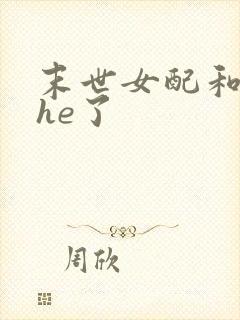 末世女配和反派he了