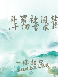 斗罗被囚禁三年,千仞雪求我出世